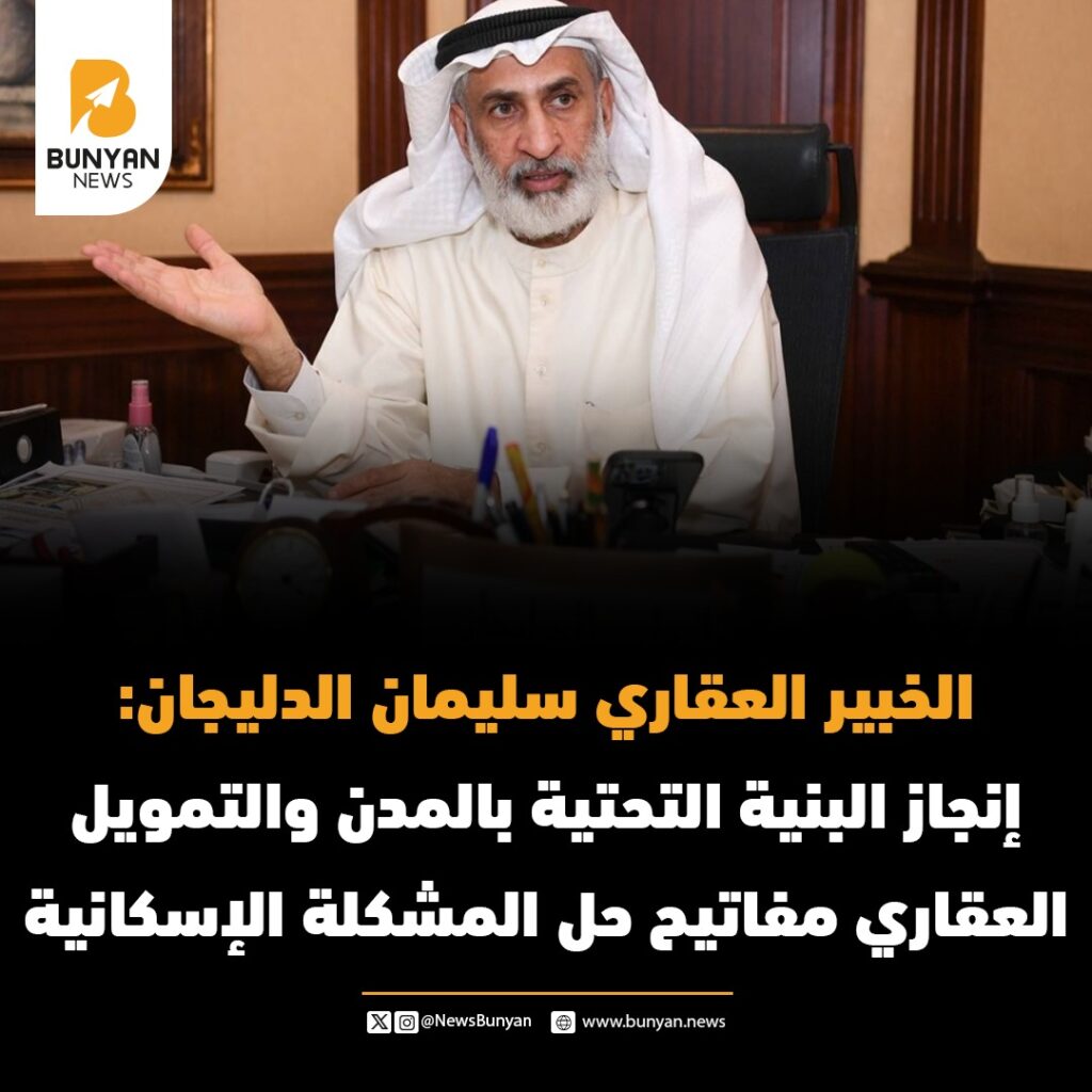 الخبير العقاري سليمان الدليجان: إنجاز البنية التحتية بالمدن والتمويل العقاري مفاتيح حل المشكلة الإسكانية